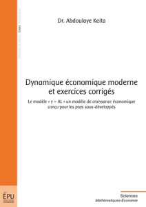 Dynamique économique moderne et exercices corrigés. Le modèle "y = AL" un modèle de croissance écono - Keïta Abdoulaye
