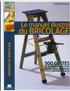 Le manuel illustré du bricolage / 500 gestes de techniques pas à pas pour créer, rénover et tout fai - Lamarre Thierry