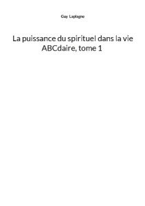 La puissance du spirituel dans la vie, ABCdaire, tome 1 - Laplagne Guy