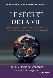Le secret de la vie. Rétrocausalité, synchronicités, alchimie - Comment boucler le temps pour prolon - Leterrier Romuald ; Morisson Jocelin