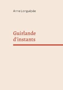 Guirlande d'instants. Cahier de poésie - Longuepee Anne