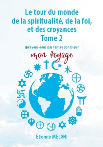 Le tour du monde de la spiritualité, de la foi, et des croyances. Tome 2. Qu'avons nous pas fait au - Méloni Etienne