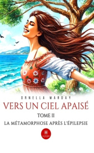 Vers un ciel apaisé. Tome II : La métamorphose après l'épilepsie - Marday Ornella