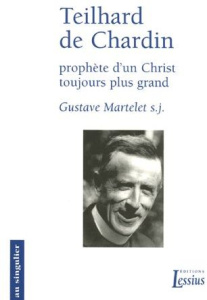 Teilhard de Chardin, prophète d'un Christ toujours plus grand. Primauté du Christ et transcendance d - Martelet Gustave ; Dumortier François-Xavier