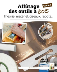 Affûtage des outils à bois - Tome 1. Théorie, matériel, ciseaux, rabots - Meyer Bruno