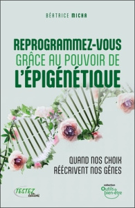 Reprogrammez-vous grâce au pouvoir de l'épigénétique. Quand vos choix réécrivent nos gênes - Micha Béatrice ; Bachot Caroline