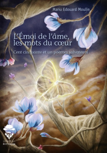 L'Emoi de l'âme, les mots du coeur . Cent cinquante et un poèmes salvateurs - Moulin Manu Edouard
