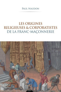 Les origines religieuses et corporatistes de la franc-maçonnerie - Naudon Paul