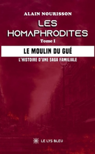 Les homaphrodites Tome 1 : Le moulin du Gué ; L'histoire d'une saga familiale - Nourisson Alain
