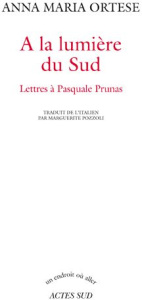 A la lumière du sud. Lettres à Pasquale Prunas - Ortese Anna Maria ; Pozzoli Marguerite