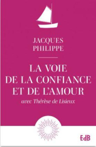 La voie de la confiance et de l'amour. Avec Thérèse de Lisieux, Edition revue et augmentée - Philippe Jacques