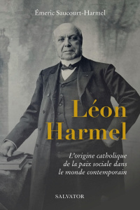 Léon Harmel (1829-1915). L'origine catholique de la paix sociale dans le monde contemporain - Saucourt-Harmel Emeric ; Moulins-Beaufort Eric de