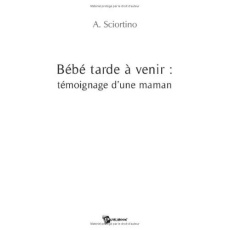 Bébé tarde à venir : témoignage d'une maman - Sciortino-danne Agnès
