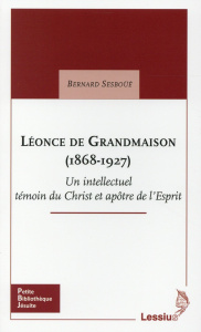 Léonce de Grandmaison (1868-1927). Un intellectuel témoin du Christ et apôtre de l'Esprit - Sesboüé Bernard
