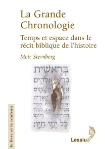 La Grande Chronologie. Temps et espace dans le récit biblique de l'histoire - Sternberg Meir