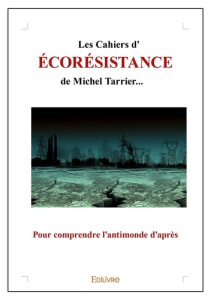 Les Cahiers d'écorésistance de Michel Tarrier.... Pour comprendre l'antimonde d'après - Tarrier Michel