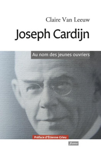 Joseph Cardijn. Au nom des jeunes ouvriers - Van Leeuw Claire ; Grieu Etienne
