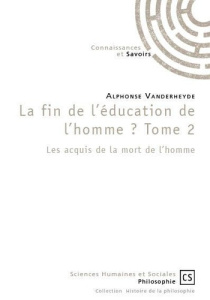 La fin de l’éducation de l’homme ? Tome 2, Les acquis de la mort de l’homme - Vanderheyde Alphonse