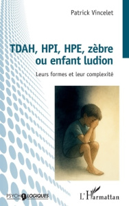 TDAH, HPI, HPE, zèbre ou enfant ludion. Leurs formes et leur complexité - Vincelet Patrick