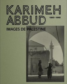 Karimeh Abbud. Images de Palestine 1893-1940, Edition français-anglais-arabe - Abbud Karimeh ; Mrowat Ahmed ; Mansour Sandrine