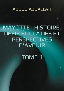 Mayotte : histoire, défis éducatifs et perspectives d'avenir. Tome 1 : Histoire, Identité et Context - Abdallah Abdou