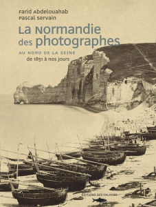 La Normandie des photographes. Au Nord de la Seine 1851-2006 - Abdelouahab Farid ; Servain Pascal