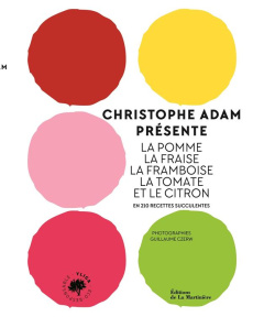 Christophe Adam présente la pomme, la fraise, la framboise, la tomate et le citron. En 210 recettes - Adam Christophe ; Czerw Guillaume ; Chatelain Mari