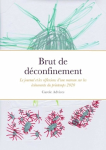 Brut de déconfinement. Le journal et les réflexions d'une maman sur les événements du printemps 2020 - Advices Carole