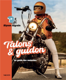 Talons et guidon. Le guide des motardes - Aigrain Alyson