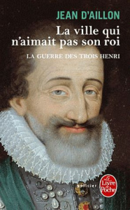 La guerre des trois Henri Tome 3 : La ville qui n'aimait pas son roi - Aillon Jean d'