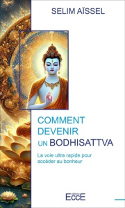 Comment devenir un Bodhisattva. La voie ultra rapide pour accéder au bonheur - Aïssel Selim