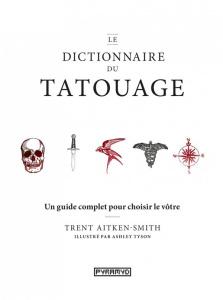 Le dictionnaire du tatouage. Un guide complet pour choisir le vôtre - Aitken-Smith Trent ; Tyson Ashley ; Valentin Véron