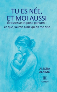 Tu es née, et moi aussi Grossesse et post-partum : ce que j'aurais aimé qu'on me dise - Alaimo Alessia