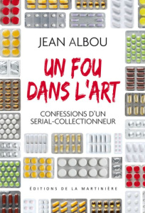 Un fou dans l'art. Confessions d'un serial-collectionneur - Albou Jean