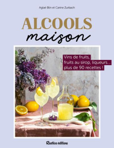 Alcools maison. Vins de fruits, liqueurs, fruits à l'alcool...plus de 80 recettes ! - Blin Aglaé. Zurbach Carine