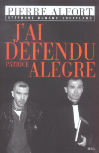 J'ai défendu Patrice Alègre - Alfort Pierre ; Durand-Souffland Stéphane