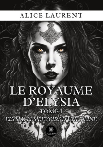 Le royaume d'Elysia. Tome I : Elysia, les devoirs d'une reine - Laurent Alice
