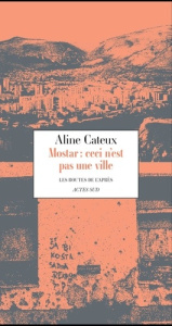 Mostar : ceci n'est pas une ville. Les routes de l'après - Aline Cateux