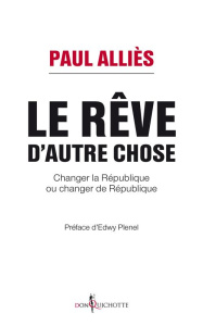 Le rêve d'autre chose. Changer la République ou changer de République ? - Alliès Paul ; Plenel Edwy