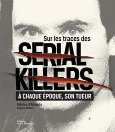 Sur les traces des serial killers. A chaque époque son tueur - Almeida Fabrice d' ; Philibert Marjorie