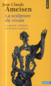 La sculpture du vivant. Le suicide cellulaire ou la mort créatrice - Ameisen Jean-Claude