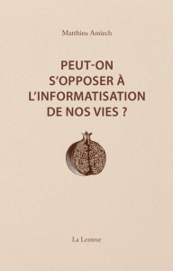 Peut-on s'opposer à l'informatisation de nos vies ? Interventions et entretiens, 2014-2023 - Amiech Matthieu