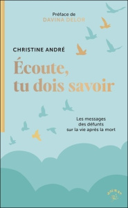 Ecoute, tu dois savoir. Les messages des défunts sur la vie après la mort - André Christine ; Delor Davina