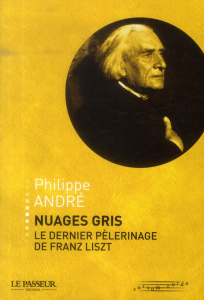 Nuages gris, le dernier pèlerinage de Franz Liszt - André Philippe