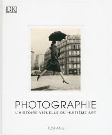 Photographie. L'histoire visuelle du huitième art - Ang Tom ; Lataillade Barbara de ; Lopez Isabelle ;