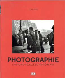Photographie. L'histoire visuelle du huitième art - Ang Tom ; Lataillade Barbara de ; Lopez Isabelle ;