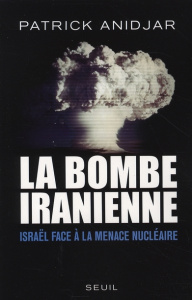 La bombe iranienne. Israël face à la menace nucléaire - Anidjar Patrick