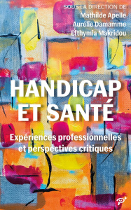 Handicap et santé. Expériences professionnelles et perspectives critiques - Apelle Mathilde ; Damamme Aurélie ; Makridou Efthy