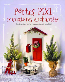 Portes pixi : miniatures enchantées. Pénétrez dans l'univers magique des lutins de Noël - Arabatzis Sarah ; Richaud Marion