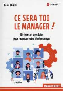 Ce sera toi le manager !. Histoires et anecdotes pour repenser votre vie de manager - Araud Rémi